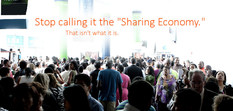 STOP CALLING IT THE “SHARING ECONOMY.” THAT ISN’T WHAT IT IS.